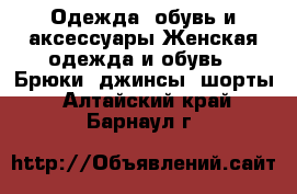 Одежда, обувь и аксессуары Женская одежда и обувь - Брюки, джинсы, шорты. Алтайский край,Барнаул г.